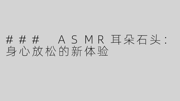 ### ASMR耳朵石头：身心放松的新体验
