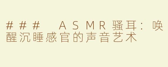 ### ASMR骚耳：唤醒沉睡感官的声音艺术