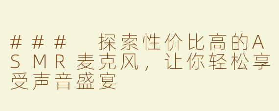 ### 探索性价比高的ASMR麦克风，让你轻松享受声音盛宴