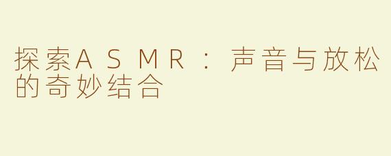 探索ASMR：声音与放松的奇妙结合