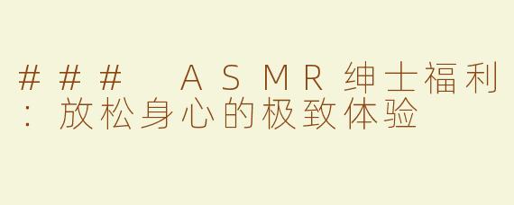 ### ASMR绅士福利：放松身心的极致体验