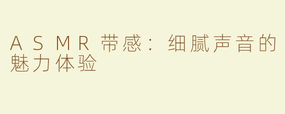 ASMR带感：细腻声音的魅力体验
