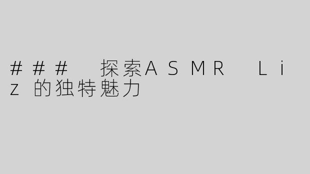 ### 探索ASMR Liz的独特魅力