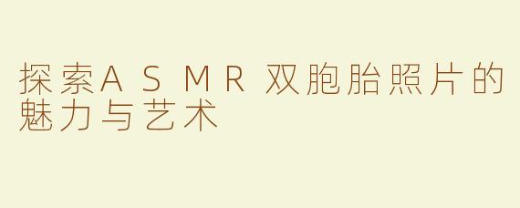 探索ASMR双胞胎照片的魅力与艺术