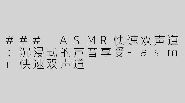 ### ASMR快速双声道：沉浸式的声音享受