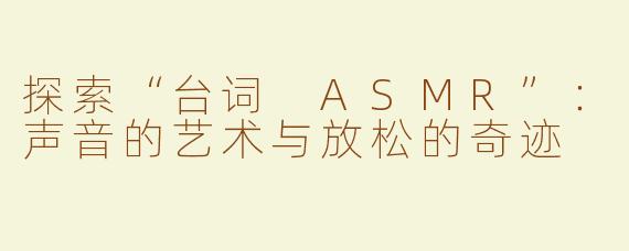 探索“台词 ASMR”：声音的艺术与放松的奇迹