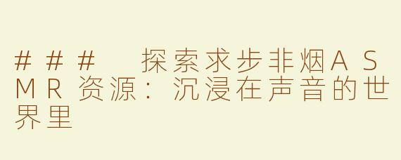 ### 探索求步非烟ASMR资源：沉浸在声音的世界里