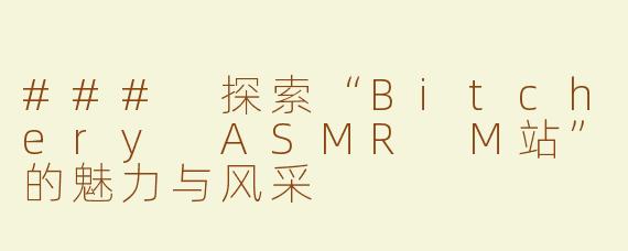 ### 探索“Bitchery ASMR M站”的魅力与风采