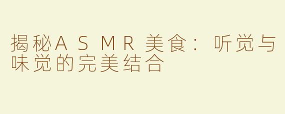 揭秘ASMR美食：听觉与味觉的完美结合