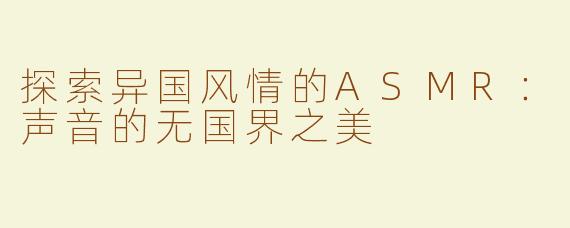 探索异国风情的ASMR：声音的无国界之美