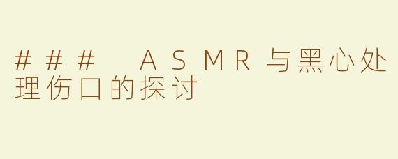 ### ASMR与黑心处理伤口的探讨