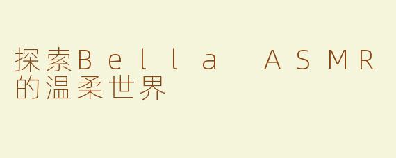 探索Bella ASMR的温柔世界