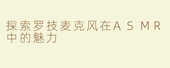 探索罗技麦克风在ASMR中的魅力