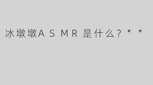 冰墩墩ASMR是什么？**