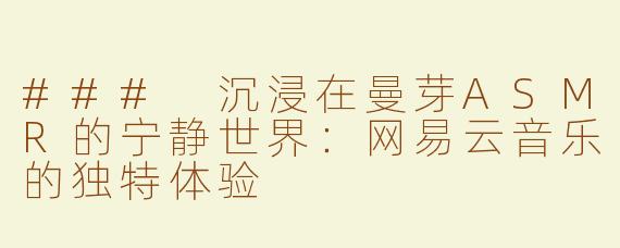 ### 沉浸在曼芽ASMR的宁静世界：网易云音乐的独特体验