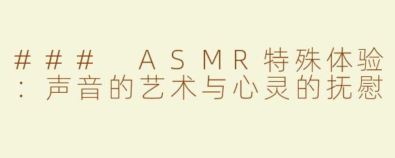 ### ASMR特殊体验：声音的艺术与心灵的抚慰