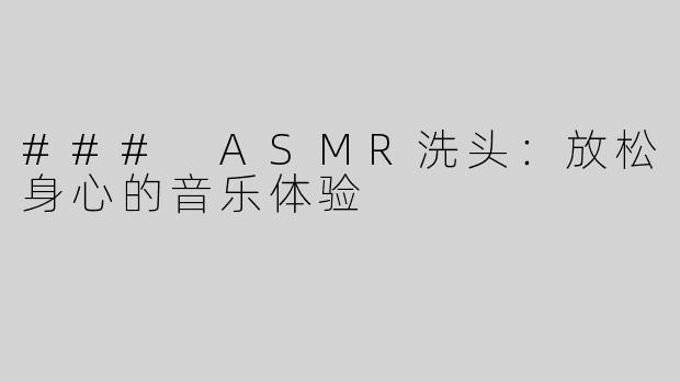 ### ASMR洗头：放松身心的音乐体验