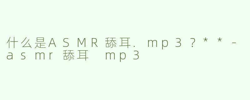 什么是ASMR舔耳.mp3？**