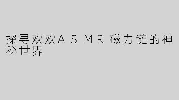 探寻欢欢ASMR磁力链的神秘世界