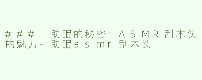 ### 助眠的秘密：ASMR刮木头的魅力-助眠asmr刮木头