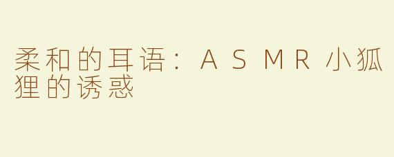 柔和的耳语：ASMR小狐狸的诱惑