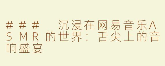 ### 沉浸在网易音乐ASMR的世界：舌尖上的音响盛宴
