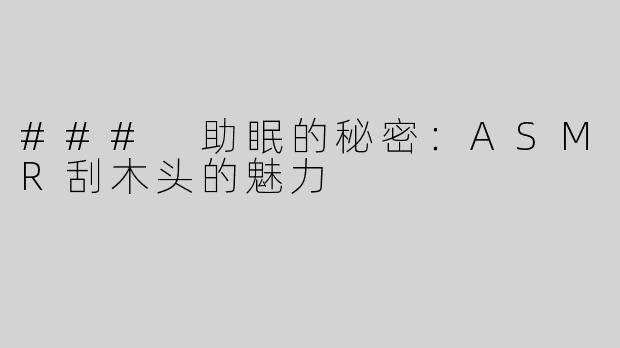### 助眠的秘密：ASMR刮木头的魅力