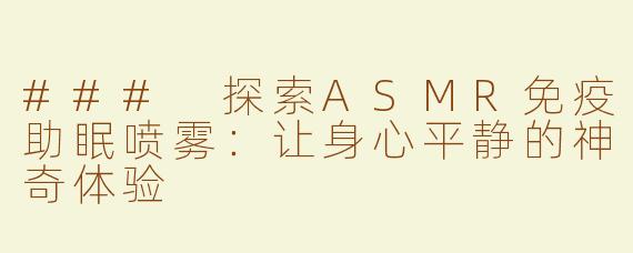 ### 探索ASMR免疫助眠喷雾：让身心平静的神奇体验