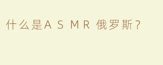 什么是ASMR俄罗斯？
