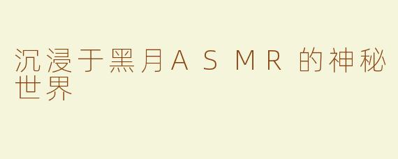 沉浸于黑月ASMR的神秘世界
