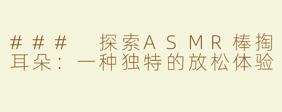 ### 探索ASMR棒掏耳朵：一种独特的放松体验