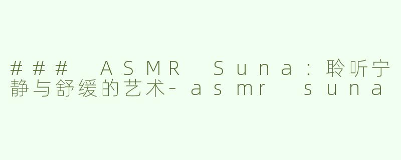 ### ASMR Suna：聆听宁静与舒缓的艺术