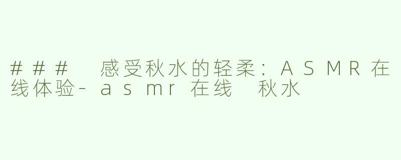 ### 感受秋水的轻柔：ASMR在线体验