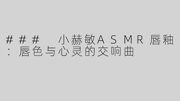 ### 小赫敏ASMR唇釉：唇色与心灵的交响曲