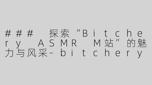 ### 探索“Bitchery ASMR M站”的魅力与风采