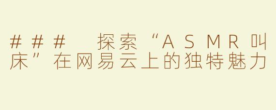 ### 探索“ASMR叫床”在网易云上的独特魅力