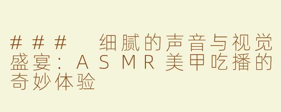 ### 细腻的声音与视觉盛宴：ASMR美甲吃播的奇妙体验