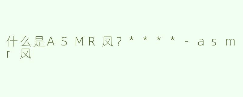 什么是ASMR凤？****