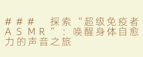 ### 探索“超级免疫者ASMR”：唤醒身体自愈力的声音之旅