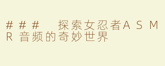 ### 探索女忍者ASMR音频的奇妙世界