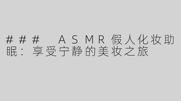 ### ASMR假人化妆助眠：享受宁静的美妆之旅