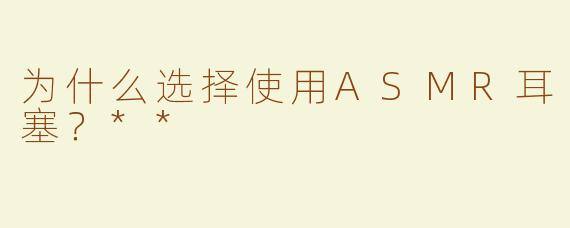 为什么选择使用ASMR耳塞？**