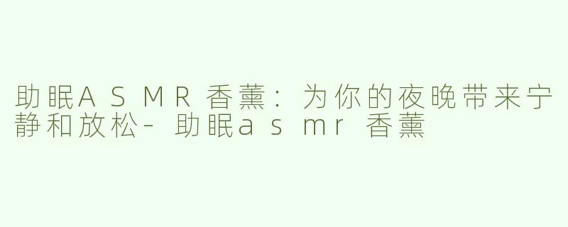 助眠ASMR香薰：为你的夜晚带来宁静和放松