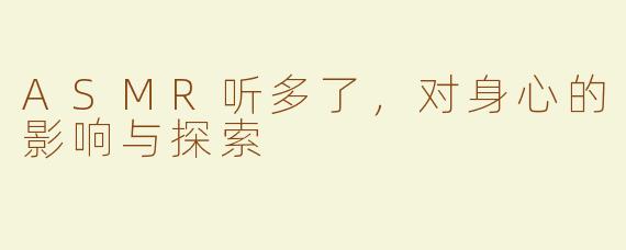 ASMR听多了，对身心的影响与探索
