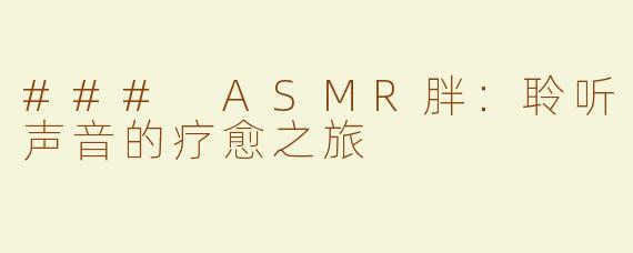 ### ASMR胖：聆听声音的疗愈之旅