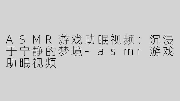 ASMR游戏助眠视频：沉浸于宁静的梦境