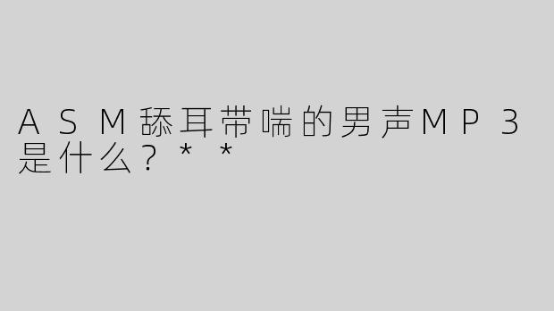 ASM舔耳带喘的男声MP3是什么？**