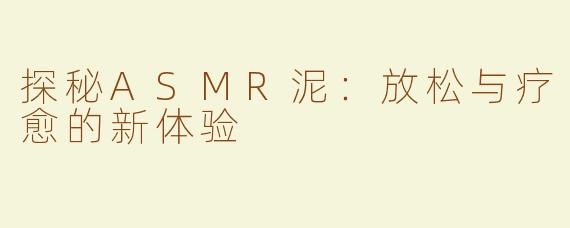 探秘ASMR泥：放松与疗愈的新体验