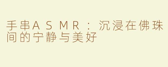 手串ASMR：沉浸在佛珠间的宁静与美好