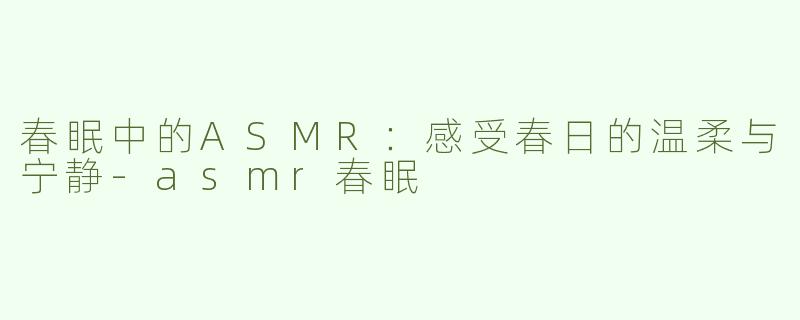 春眠中的ASMR：感受春日的温柔与宁静